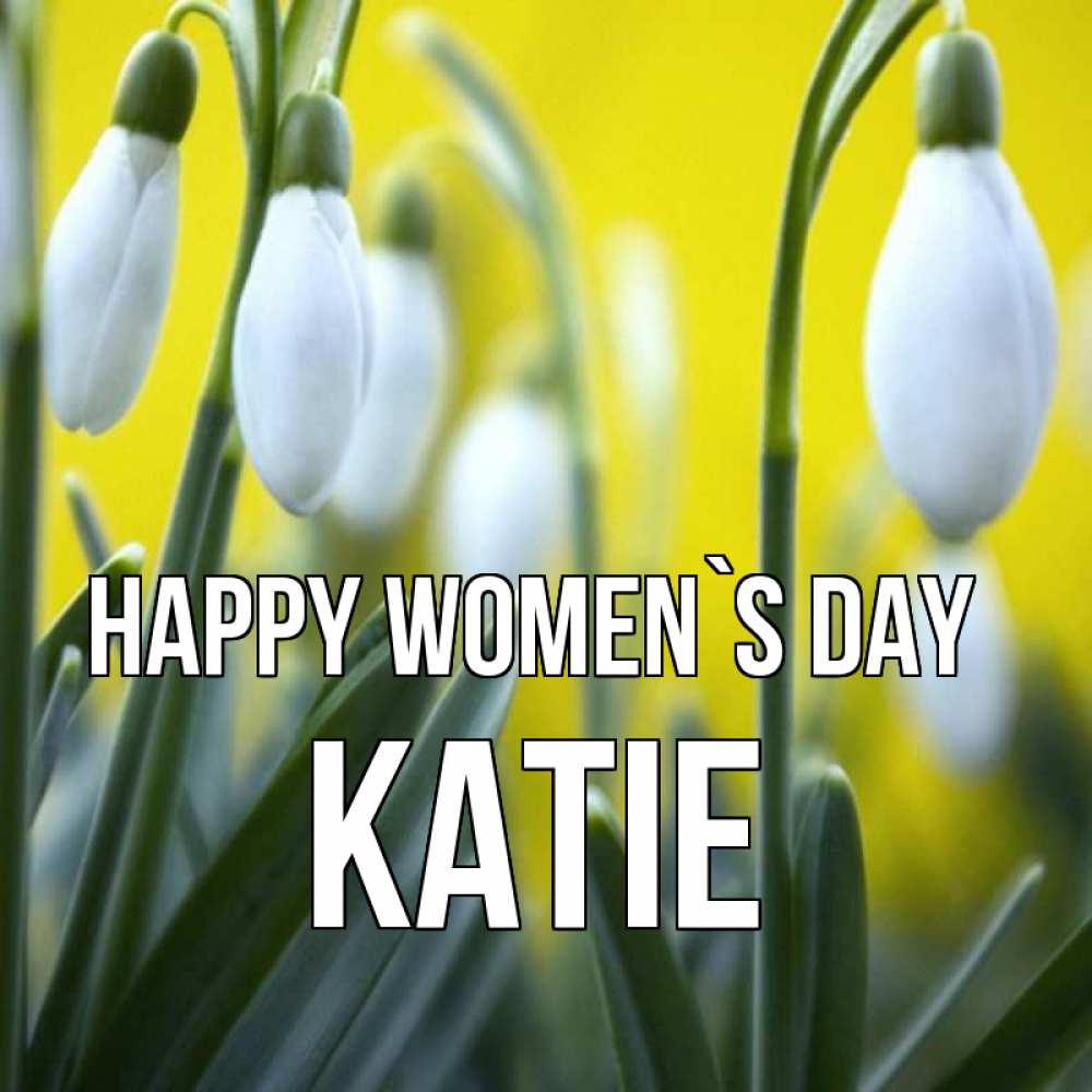 Greetings card с именем, Katie happy women`s day весенние цветы Greetings with text for free download 